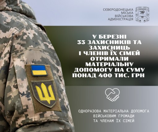 У березні 33 Захисникам, Захисницям та членам їхніх сімей із Сіверськодонецької громади виплачено понад 400 тис. грн