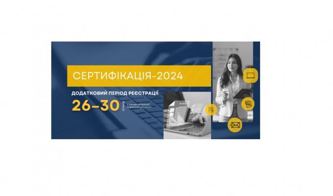 Сертифікація-2024: Сьогодні розпочато додатковий період реєстрації