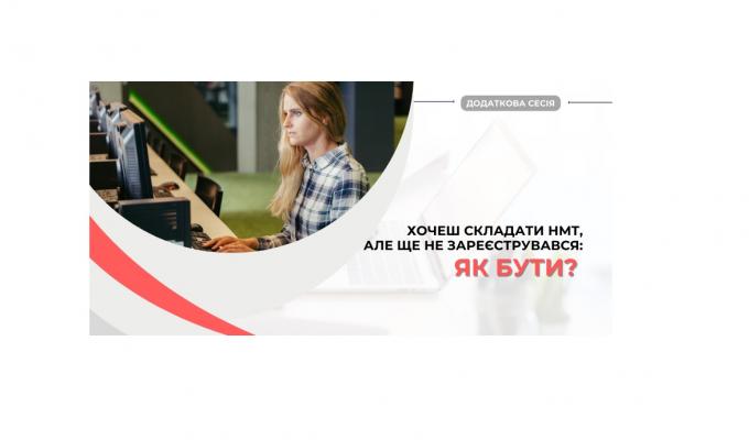 Що робити, якщо ви бажаєте скласти НМТ, але ще не зареєструвалися