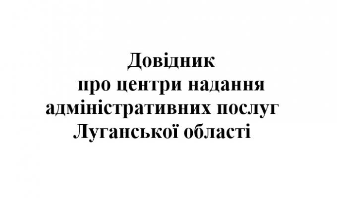 В допомогу громадянам та суб’єктам господарювання розроблено довідник про центри надання адміністративних послуг Луганської області В допомогу громадянам та суб’єктам господарювання розроблено довідник про центри надання адміністративних послуг Луганської області
