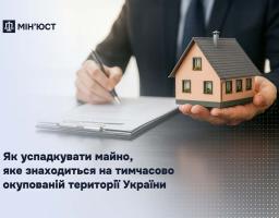 Як успадкувати майно, яке знаходиться на тимчасово окупованій території України: роз’яснення Мін’юсту