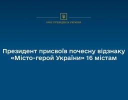 Президент присвоїв почесну відзнаку «Місто-герой України» 16 містам
